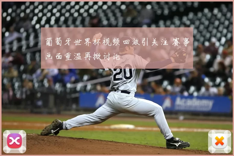 葡萄牙世界杯视频回放引关注 赛事画面重温再掀讨论