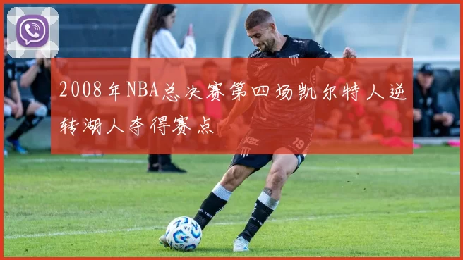 2008年NBA总决赛第四场凯尔特人逆转湖人夺得赛点