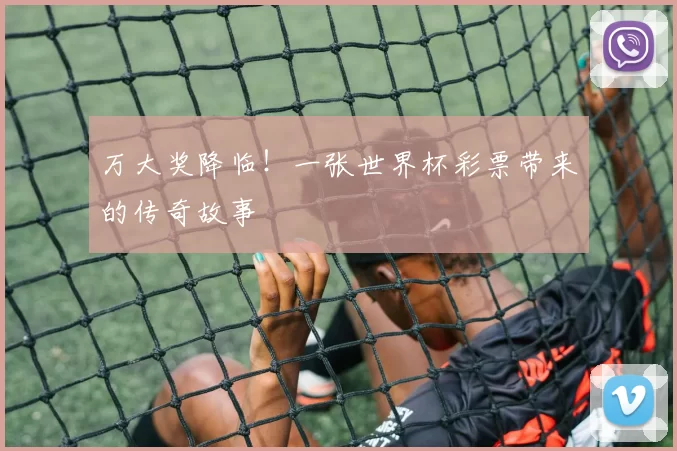 万大奖降临!一张世界杯彩票带来的传奇故事