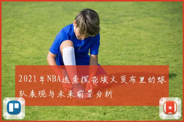 2021年NBA选秀探花埃文莫布里的球队表现与未来前景分析