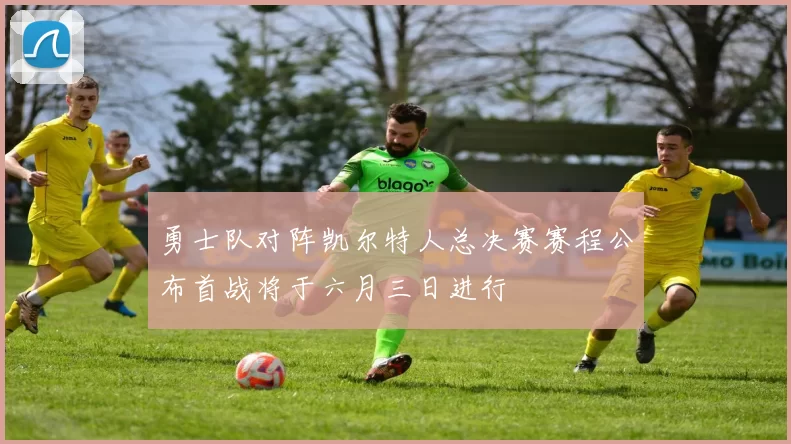 勇士队对阵凯尔特人总决赛赛程公布首战将于六月三日进行