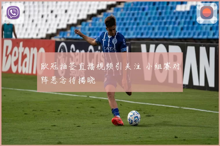 欧冠抽签直播视频引关注 小组赛对阵悬念待揭晓