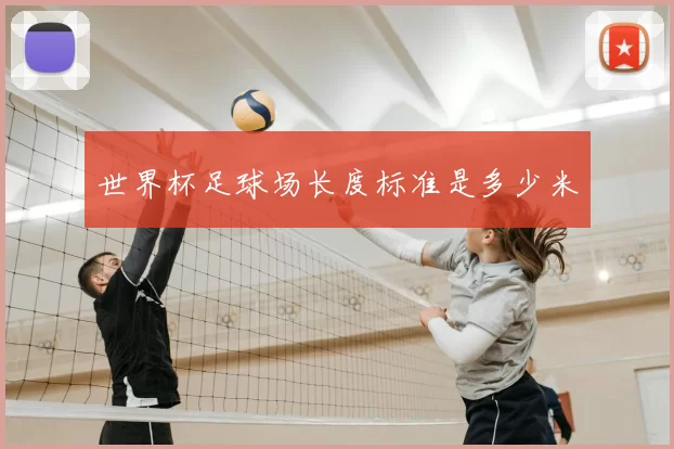 世界杯足球场长度标准是多少米