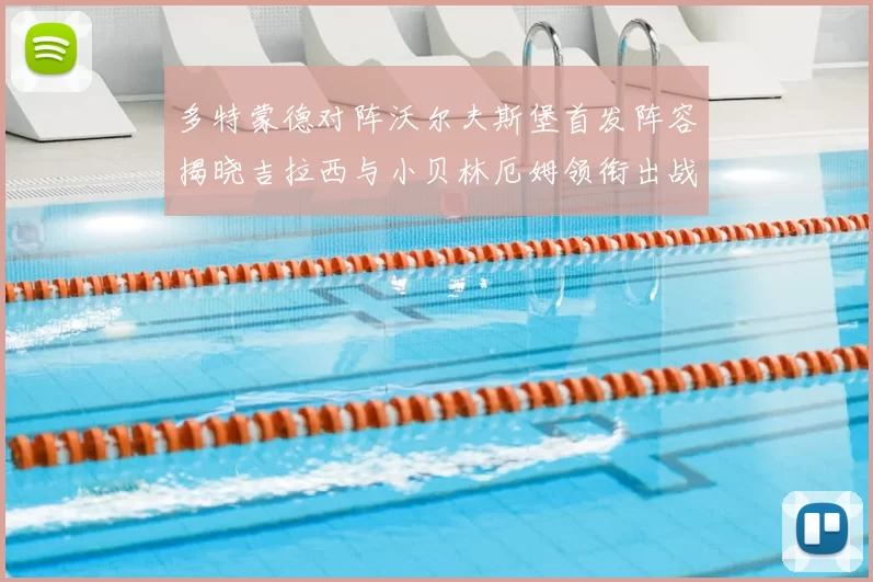多特蒙德对阵沃尔夫斯堡首发阵容揭晓吉拉西与小贝林厄姆领衔出战