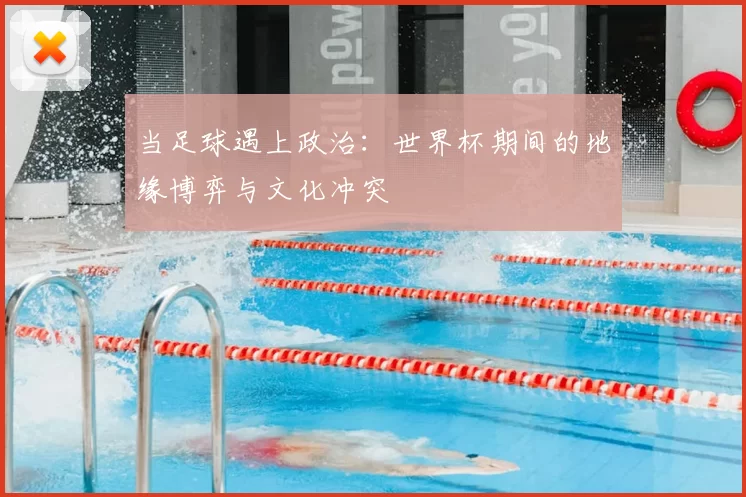 当足球遇上政治:世界杯期间的地缘博弈与文化冲突