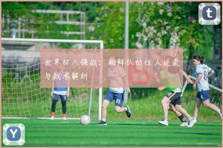 世界杯八强战：朝鲜队的惊人逆袭与战术解析