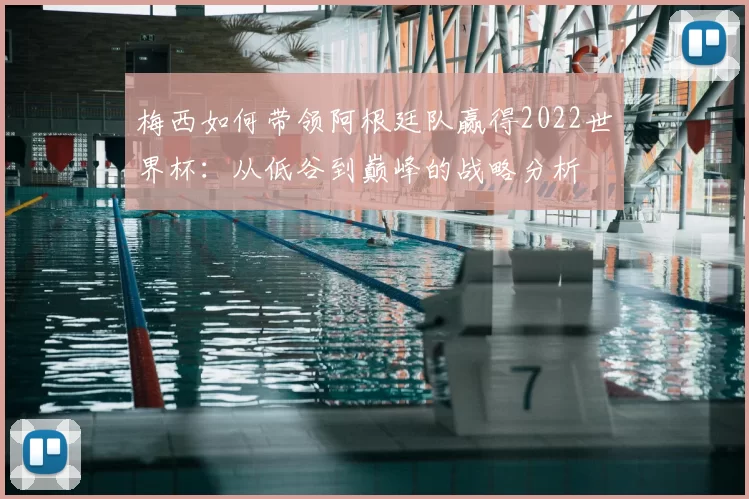 梅西如何带领阿根廷队赢得2022世界杯:从低谷到巅峰的战略分析