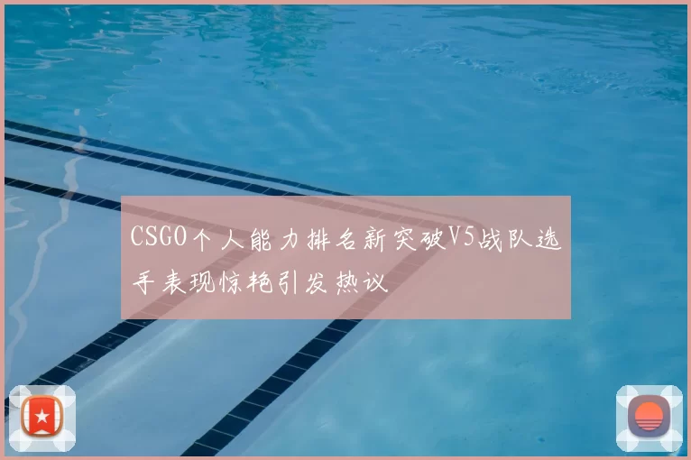 CSGO个人能力排名新突破V5战队选手表现惊艳引发热议