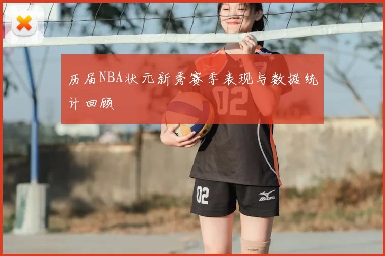 历届NBA状元新秀赛季表现与数据统计回顾