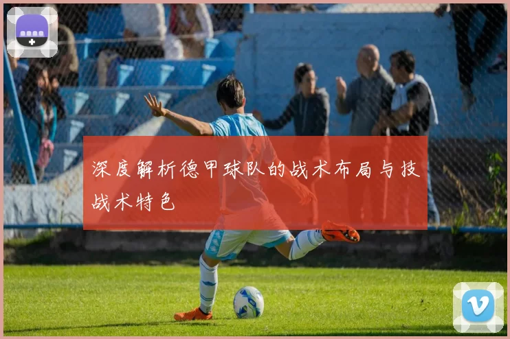 深度解析德甲球队的战术布局与技战术特色