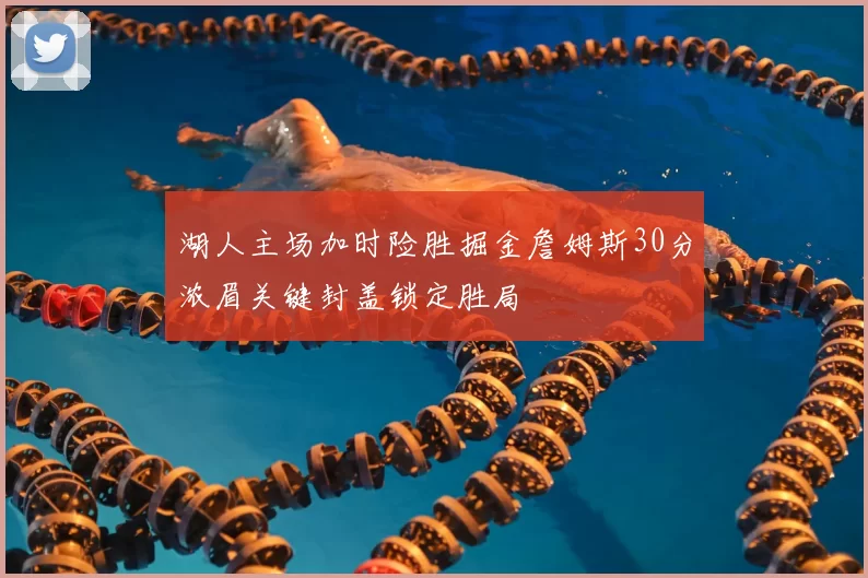 湖人主场加时险胜掘金詹姆斯30分浓眉关键封盖锁定胜局