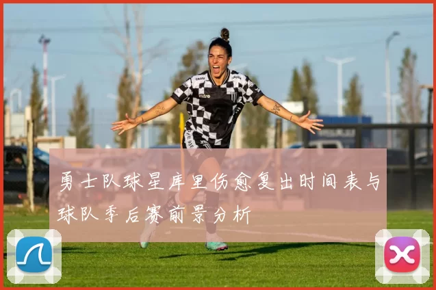 勇士队球星库里伤愈复出时间表与球队季后赛前景分析
