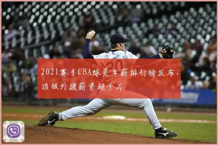 2021赛季CBA球员年薪排行榜发布，顶级外援薪资超千万