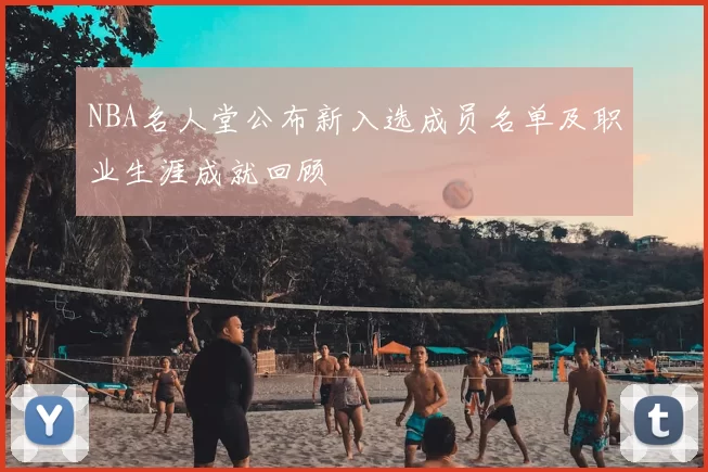 NBA名人堂公布新入选成员名单及职业生涯成就回顾