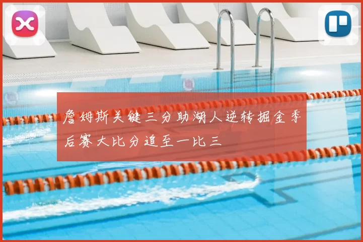 詹姆斯关键三分助湖人逆转掘金季后赛大比分追至一比三