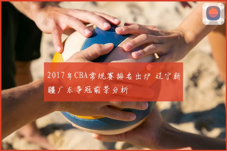 2017年CBA常规赛排名出炉 辽宁新疆广东争冠前景分析