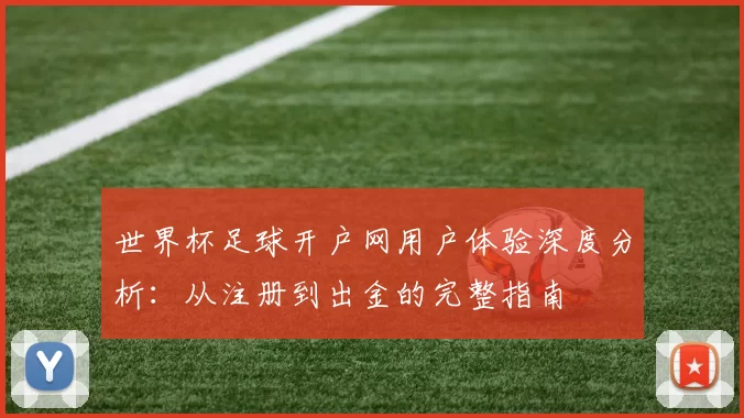 世界杯足球开户网用户体验深度分析:从注册到出金的完整指南
