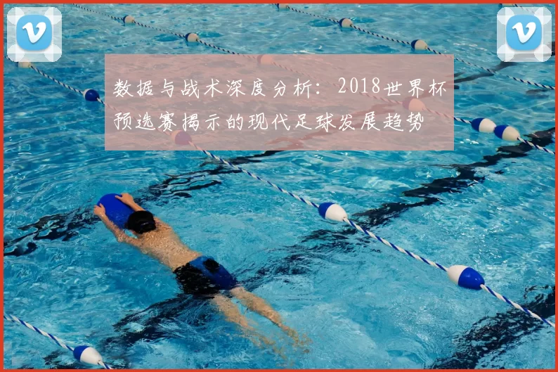 数据与战术深度分析：2018世界杯预选赛揭示的现代足球发展趋势