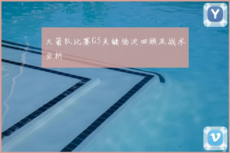 火箭队比赛G5关键场次回顾及战术分析