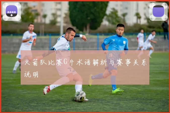 火箭队比赛G牛术语解析与赛事关系说明