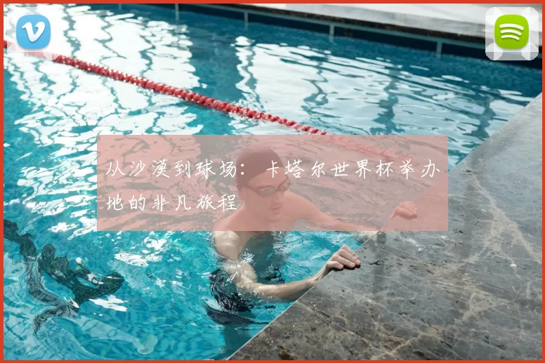 从沙漠到球场:卡塔尔世界杯举办地的非凡旅程