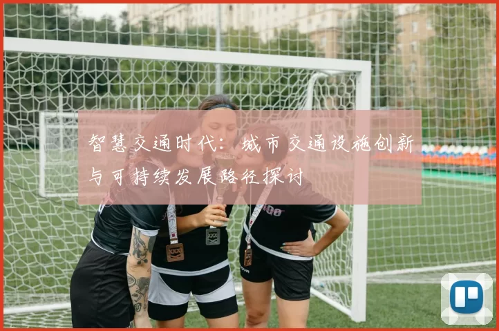 智慧交通时代：城市交通设施创新与可持续发展路径探讨