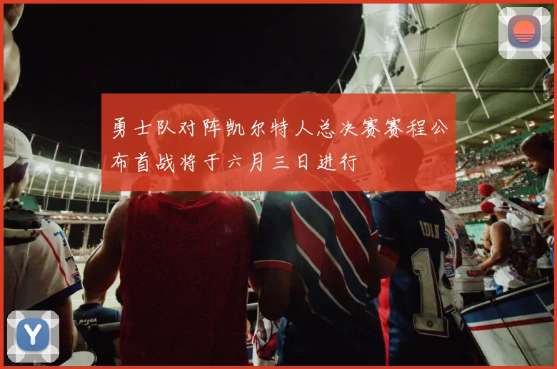 勇士队对阵凯尔特人总决赛赛程公布首战将于六月三日进行