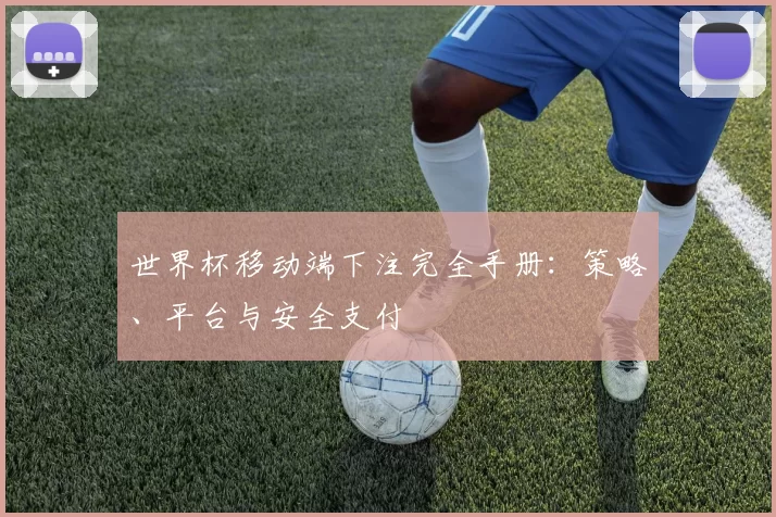 世界杯移动端下注完全手册：策略、平台与安全支付