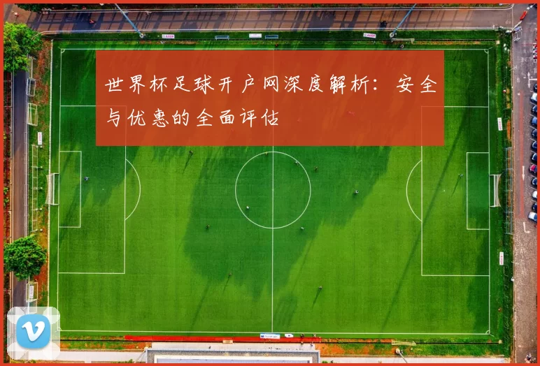 世界杯足球开户网深度解析：安全与优惠的全面评估