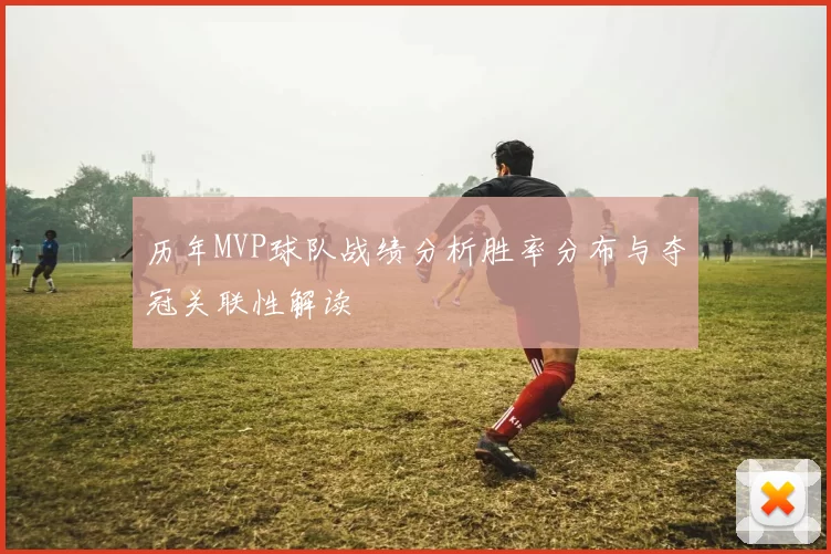 历年MVP球队战绩分析胜率分布与夺冠关联性解读