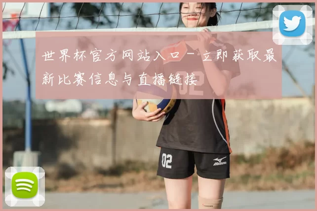 世界杯官方网站入口 - 立即获取最新比赛信息与直播链接