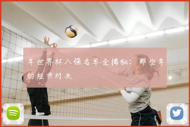 年世界杯八强名单全揭秘：那些年的经典对决