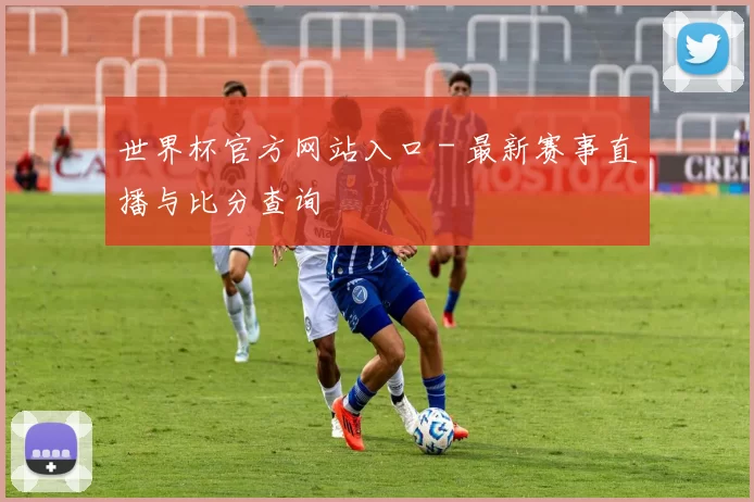 世界杯官方网站入口 - 最新赛事直播与比分查询