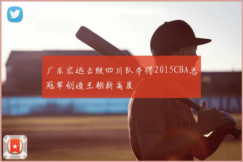 广东宏远击败四川队夺得2015CBA总冠军创造王朝新高度
