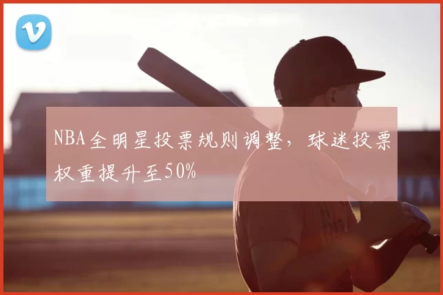 NBA全明星投票规则调整,球迷投票权重提升至50%