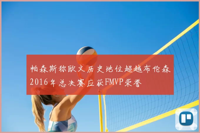 帕森斯称欧文历史地位超越布伦森2016年总决赛应获FMVP荣誉