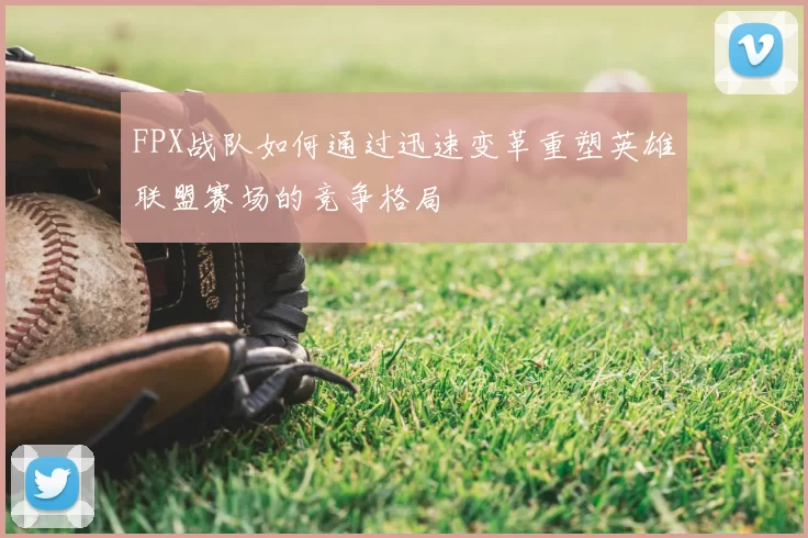 FPX战队如何通过迅速变革重塑英雄联盟赛场的竞争格局
