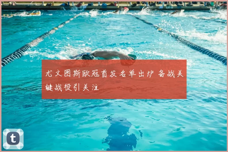 尤文图斯欧冠首发名单出炉 备战关键战役引关注