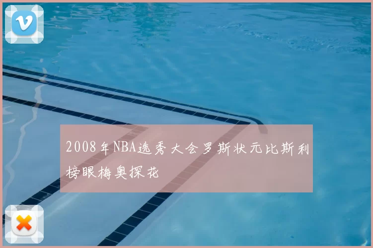 2008年NBA选秀大会罗斯状元比斯利榜眼梅奥探花