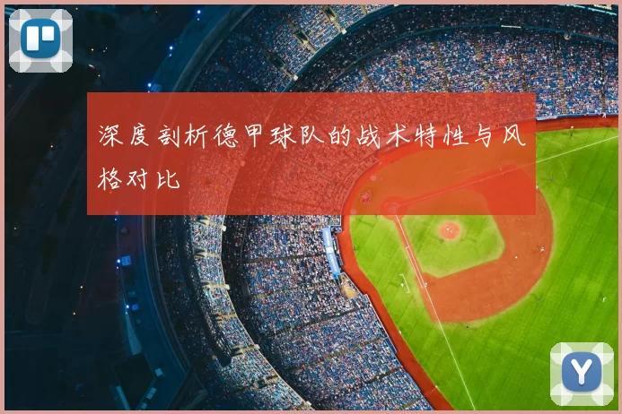 深度剖析德甲球队的战术特性与风格对比