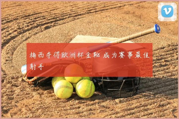 梅西夺得欧洲杯金靴 成为赛事最佳射手