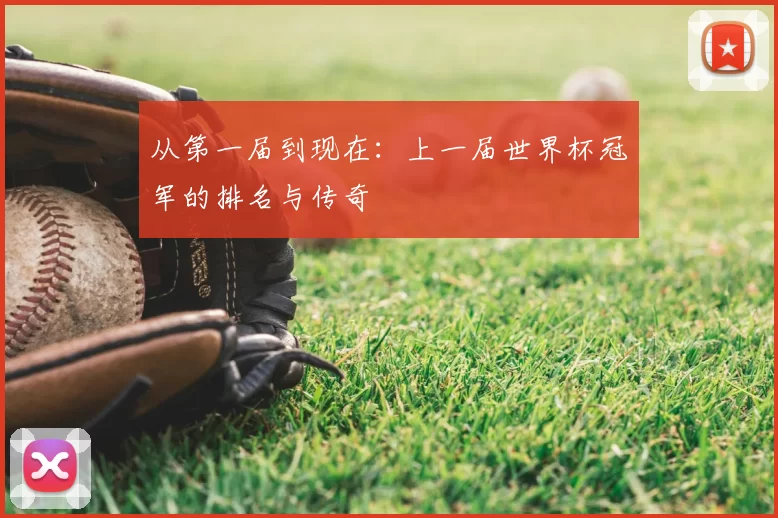 从第一届到现在:上一届世界杯冠军的排名与传奇