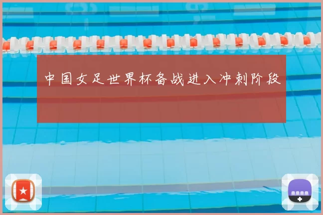 中国女足世界杯备战进入冲刺阶段