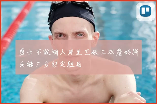 勇士不敌湖人库里空砍三双詹姆斯关键三分锁定胜局