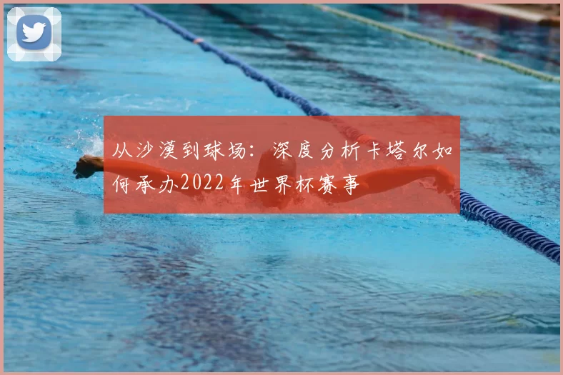 从沙漠到球场:深度分析卡塔尔如何承办2022年世界杯赛事