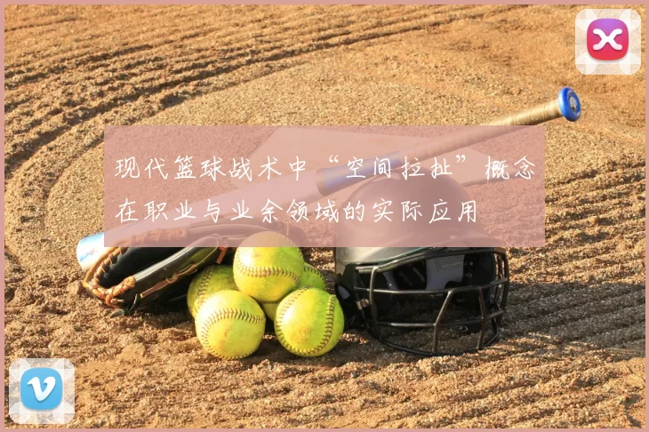 现代篮球战术中“空间拉扯”概念在职业与业余领域的实际应用
