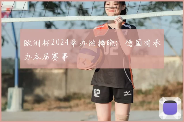 欧洲杯2024举办地揭晓：德国将承办本届赛事