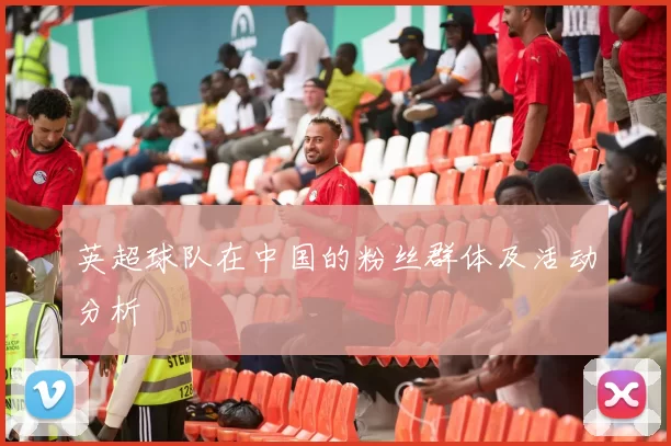 英超球队在中国的粉丝群体及活动分析