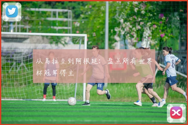 从乌拉圭到阿根廷：盘点所有世界杯冠军得主