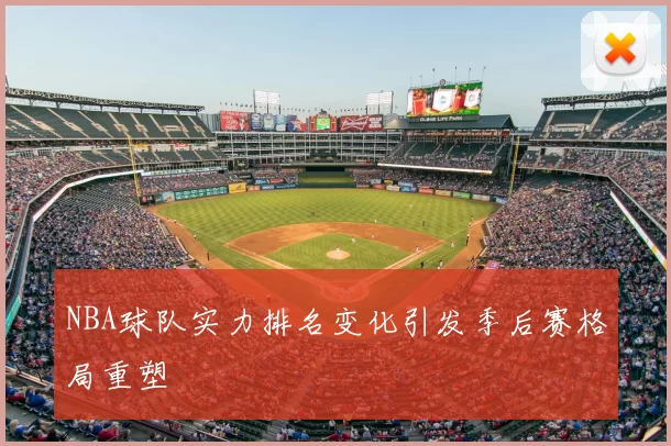 NBA球队实力排名变化引发季后赛格局重塑